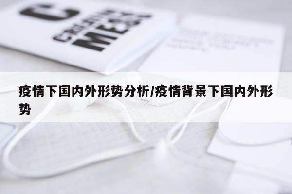 疫情下国内外形势分析/疫情背景下国内外形势