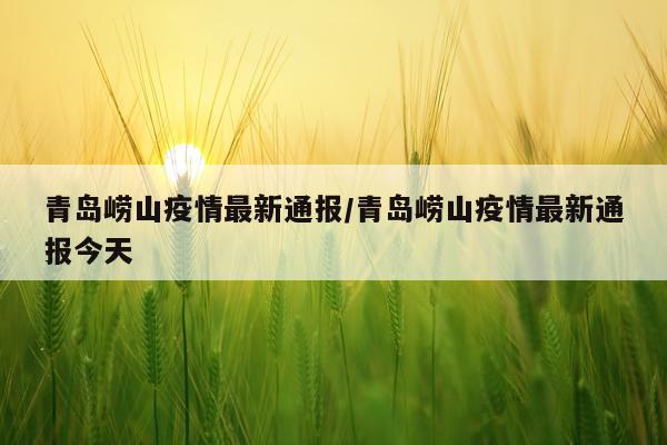 青岛崂山疫情最新通报/青岛崂山疫情最新通报今天