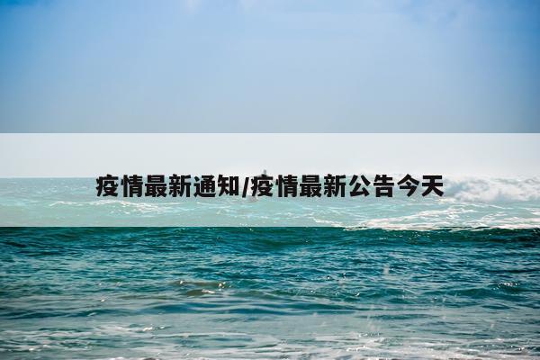 疫情最新通知/疫情最新公告今天