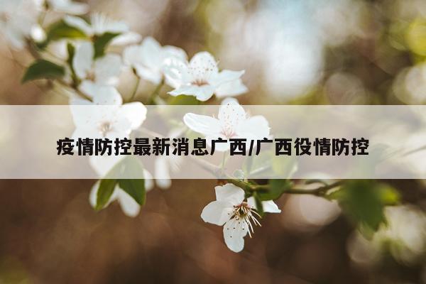 疫情防控最新消息广西/广西役情防控