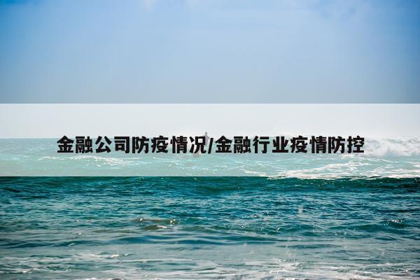 金融公司防疫情况/金融行业疫情防控