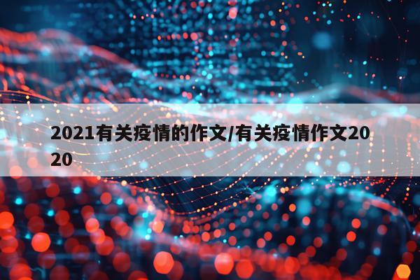 2021有关疫情的作文/有关疫情作文2020