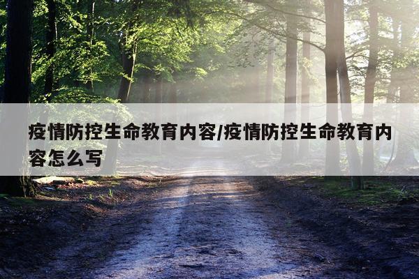 疫情防控生命教育内容/疫情防控生命教育内容怎么写