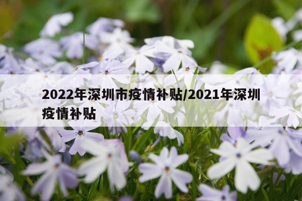 2022年深圳市疫情补贴/2021年深圳疫情补贴