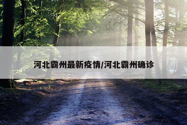 河北霸州最新疫情/河北霸州确诊