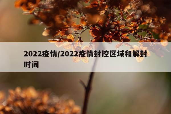 2022疫情/2022疫情封控区域和解封时间
