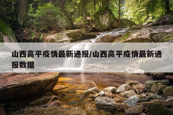 山西高平疫情最新通报/山西高平疫情最新通报数据