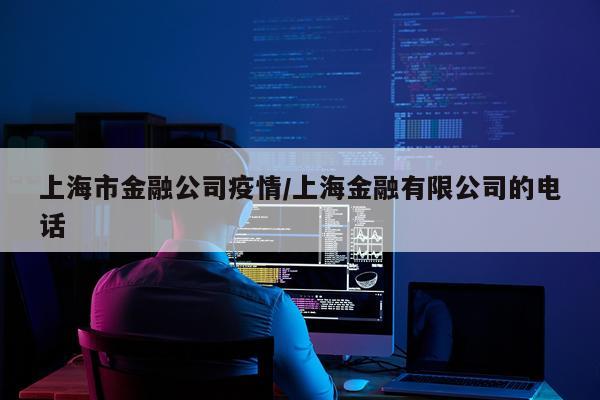 上海市金融公司疫情/上海金融有限公司的电话
