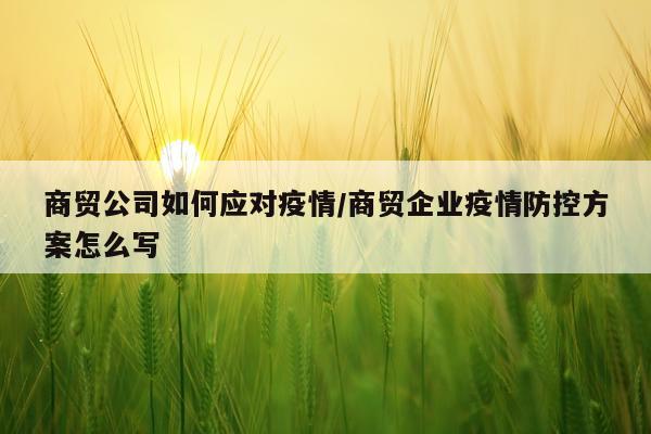 商贸公司如何应对疫情/商贸企业疫情防控方案怎么写
