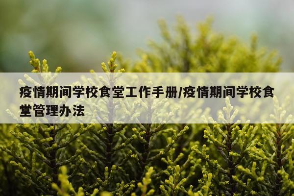疫情期间学校食堂工作手册/疫情期间学校食堂管理办法