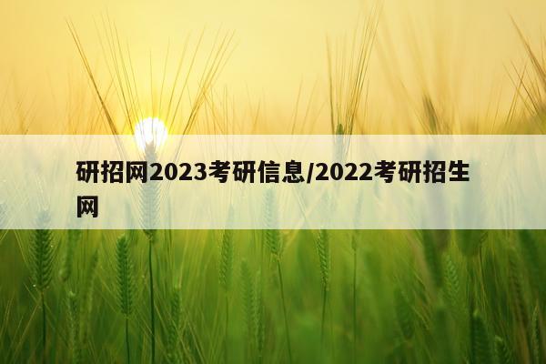 研招网2023考研信息/2022考研招生网
