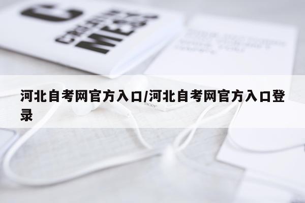 河北自考网官方入口/河北自考网官方入口登录