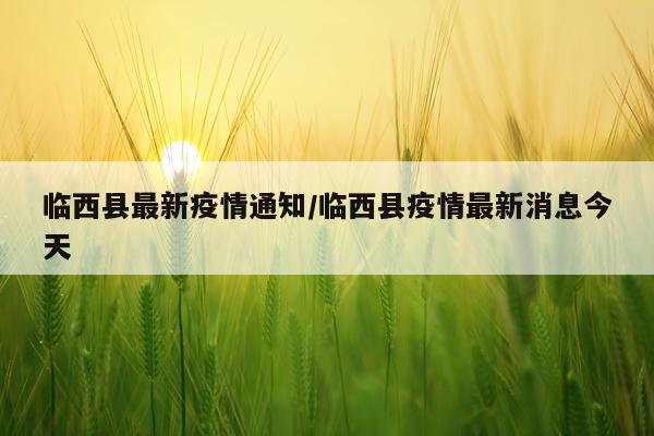 临西县最新疫情通知/临西县疫情最新消息今天