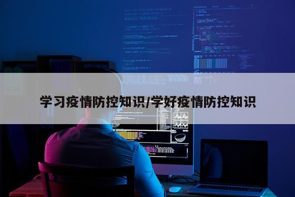 学习疫情防控知识/学好疫情防控知识