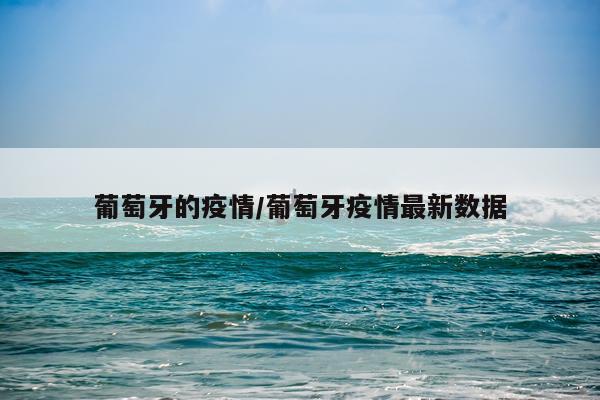 葡萄牙的疫情/葡萄牙疫情最新数据
