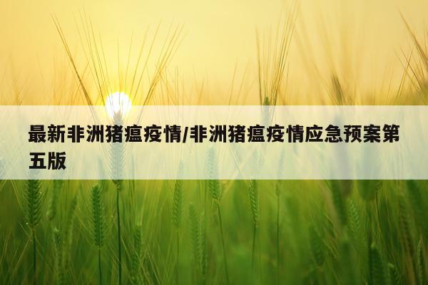 最新非洲猪瘟疫情/非洲猪瘟疫情应急预案第五版