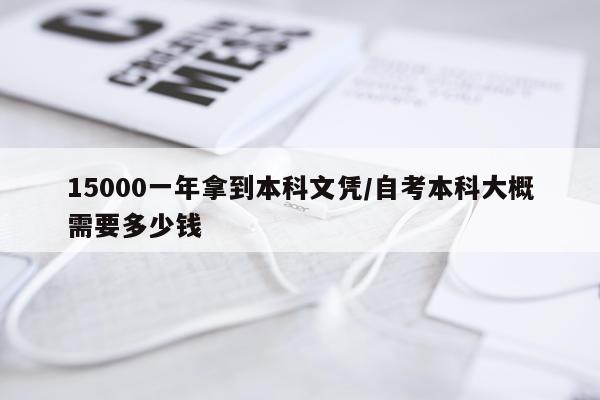 15000一年拿到本科文凭/自考本科大概需要多少钱