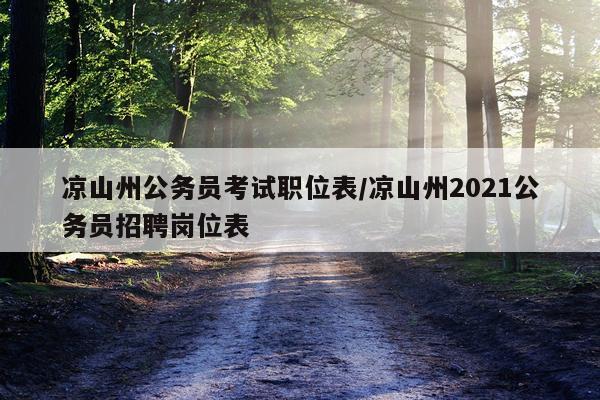 凉山州公务员考试职位表/凉山州2021公务员招聘岗位表