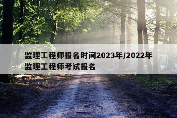 监理工程师报名时间2023年/2022年监理工程师考试报名