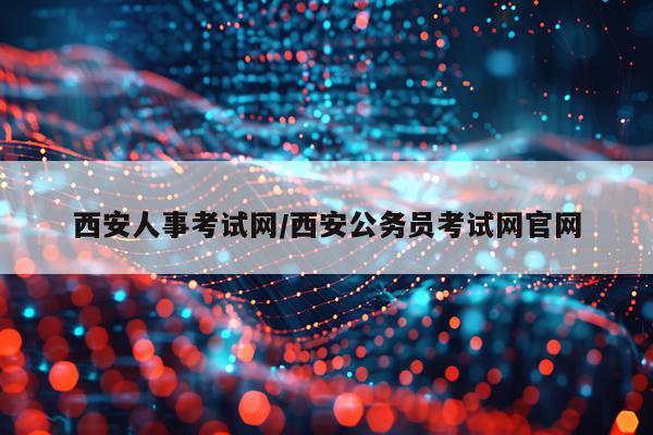 西安人事考试网/西安公务员考试网官网