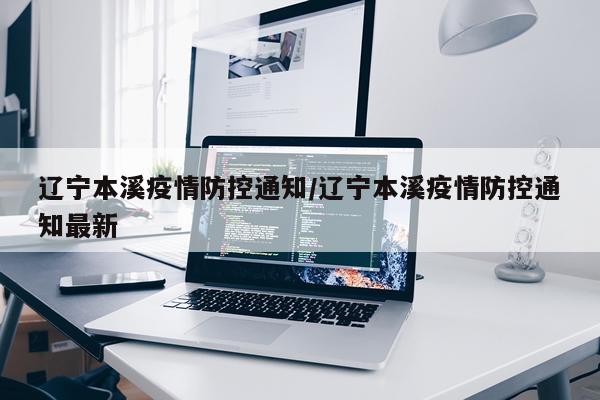 辽宁本溪疫情防控通知/辽宁本溪疫情防控通知最新