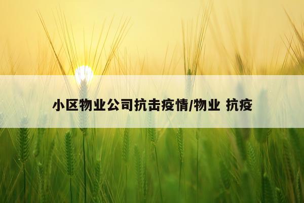 小区物业公司抗击疫情/物业 抗疫