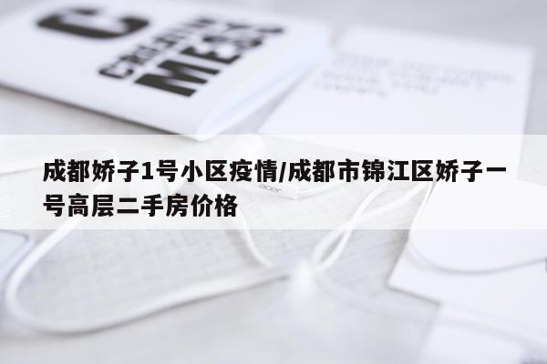 成都娇子1号小区疫情/成都市锦江区娇子一号高层二手房价格