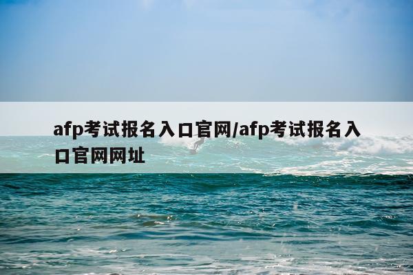 afp考试报名入口官网/afp考试报名入口官网网址