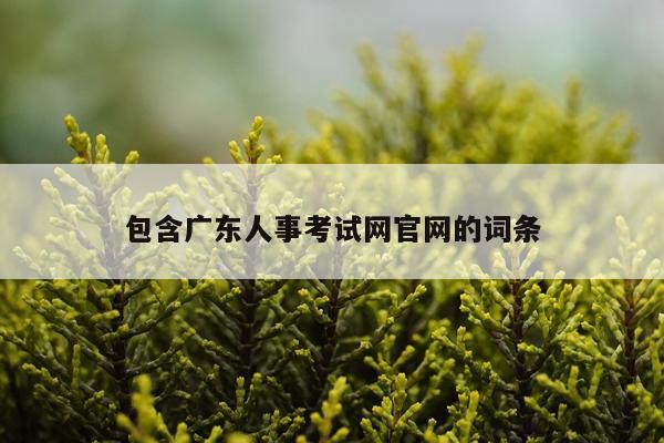 包含广东人事考试网官网的词条