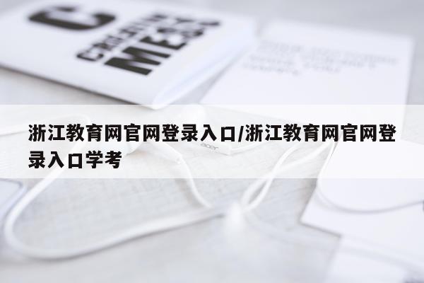 浙江教育网官网登录入口/浙江教育网官网登录入口学考