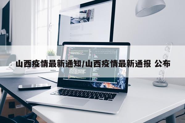 山西疫情最新通知/山西疫情最新通报 公布