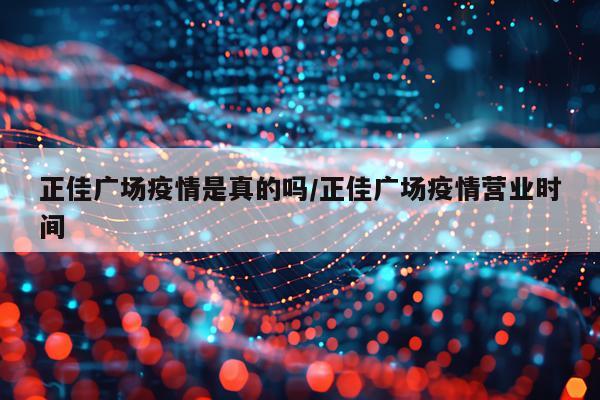 正佳广场疫情是真的吗/正佳广场疫情营业时间
