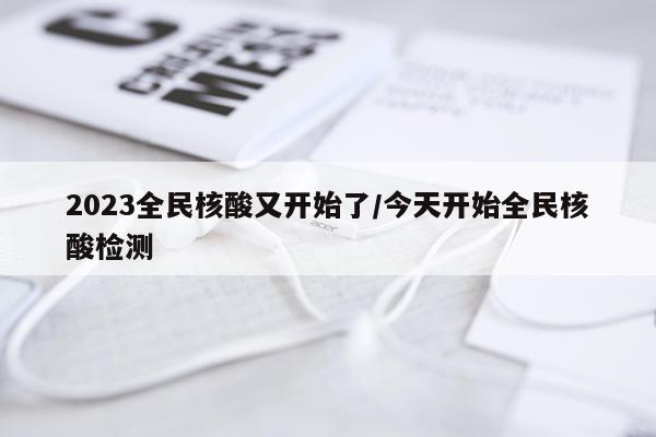 2023全民核酸又开始了/今天开始全民核酸检测