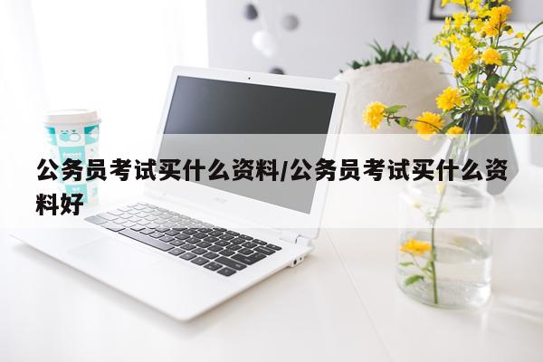 公务员考试买什么资料/公务员考试买什么资料好