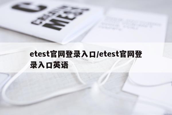 etest官网登录入口/etest官网登录入口英语