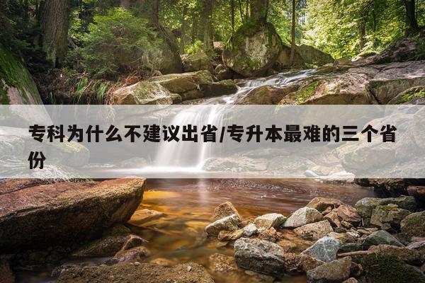 专科为什么不建议出省/专升本最难的三个省份