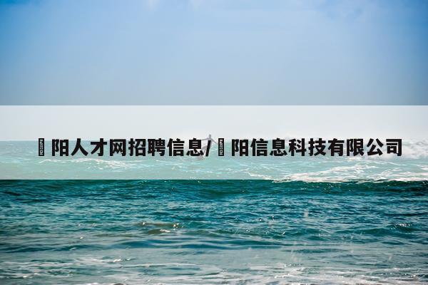 浭阳人才网招聘信息/燚阳信息科技有限公司