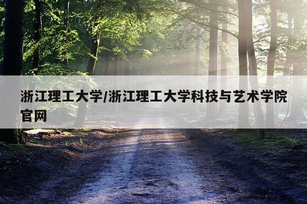 浙江理工大学/浙江理工大学科技与艺术学院官网