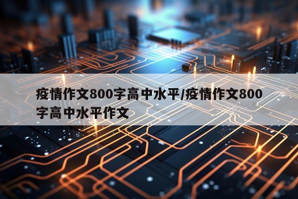 疫情作文800字高中水平/疫情作文800字高中水平作文
