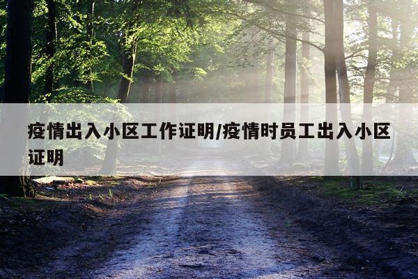 疫情出入小区工作证明/疫情时员工出入小区证明
