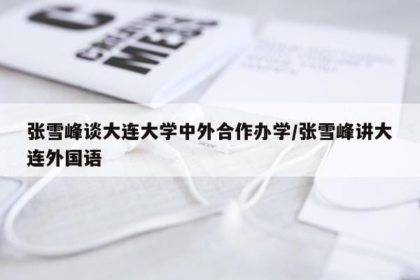 张雪峰谈大连大学中外合作办学/张雪峰讲大连外国语
