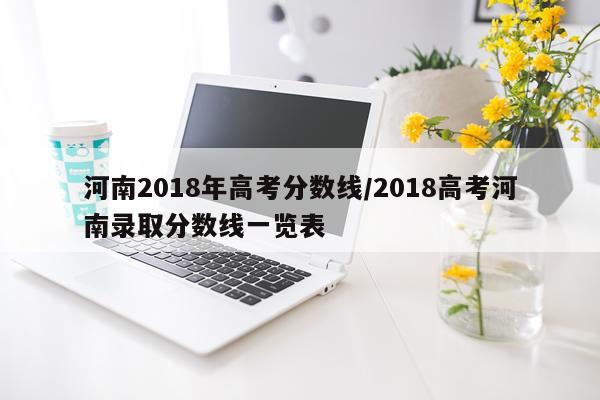河南2018年高考分数线/2018高考河南录取分数线一览表
