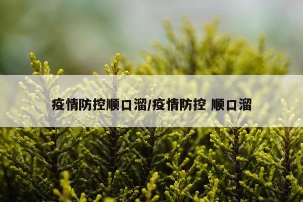 疫情防控顺口溜/疫情防控 顺口溜