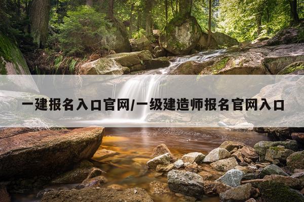 一建报名入口官网/一级建造师报名官网入口