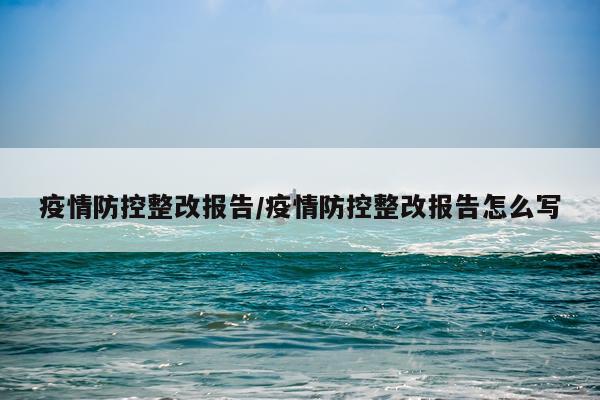疫情防控整改报告/疫情防控整改报告怎么写