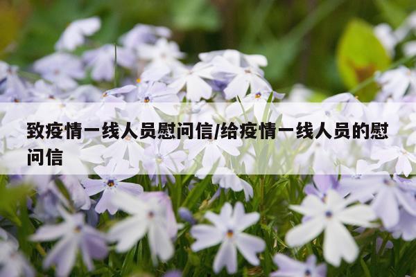致疫情一线人员慰问信/给疫情一线人员的慰问信