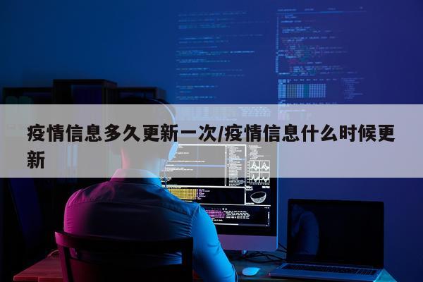 疫情信息多久更新一次/疫情信息什么时候更新