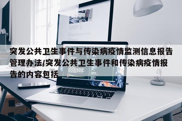 突发公共卫生事件与传染病疫情监测信息报告管理办法/突发公共卫生事件和传染病疫情报告的内容包括