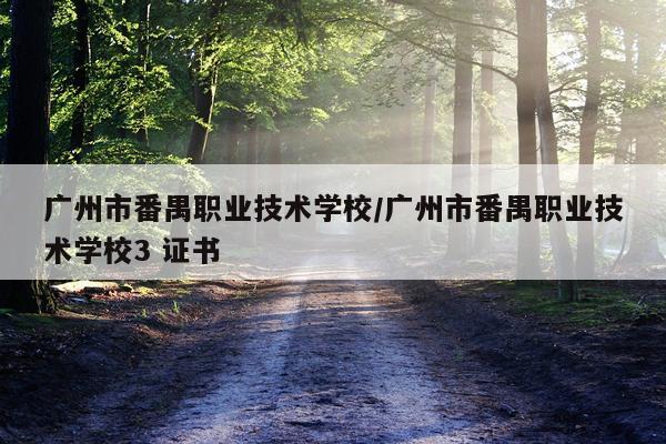 广州市番禺职业技术学校/广州市番禺职业技术学校3 证书
