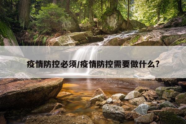 疫情防控必须/疫情防控需要做什么?